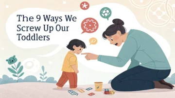 The 9 Ways We Screw Up Our Toddlers